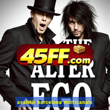 assistir barcelona multicanais